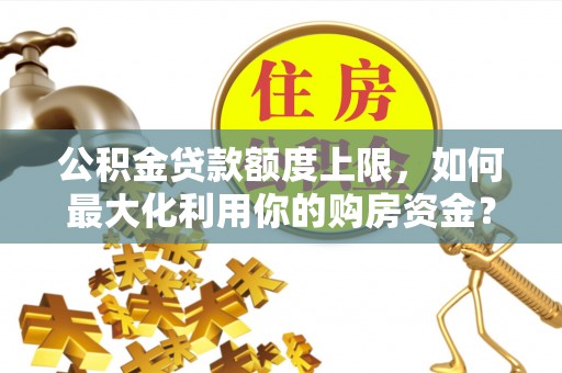 尖山公积金贷款额度上限，如何最大化利用你的购房资金？