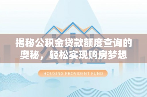 尖山揭秘公积金贷款额度查询的奥秘，轻松实现购房梦想