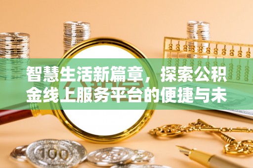 尖山智慧生活新篇章，探索公积金线上服务平台的便捷与未来