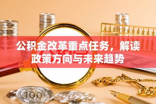 尖山公积金改革重点任务，解读政策方向与未来趋势