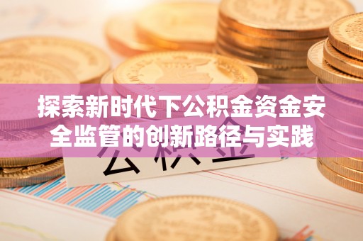 尖山探索新时代下公积金资金安全监管的创新路径与实践