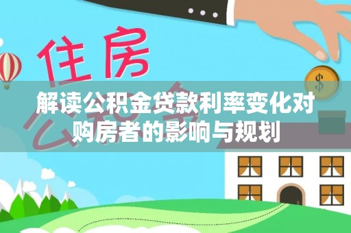 尖山解读公积金贷款利率变化对购房者的影响与规划