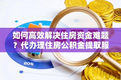 尖山如何高效解决住房资金难题？代办理住房公积金提取服务助您轻松应对