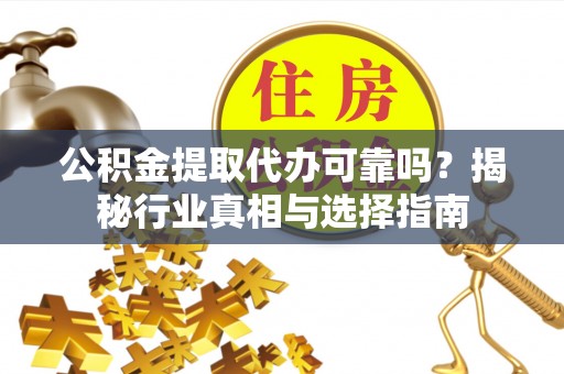 尖山公积金提取代办可靠吗？揭秘行业真相与选择指南