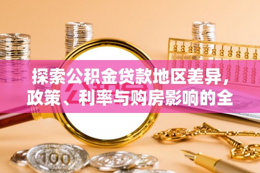 尖山探索公积金贷款地区差异，政策、利率与购房影响的全面解析