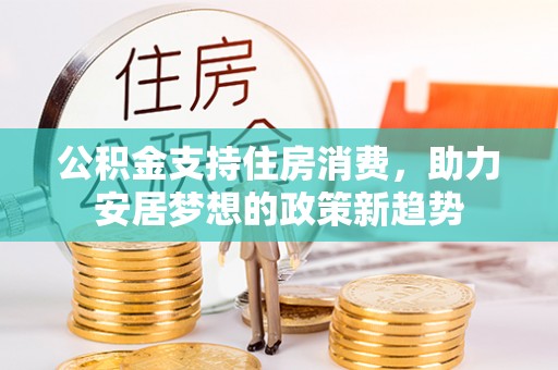 尖山公积金支持住房消费，助力安居梦想的政策新趋势