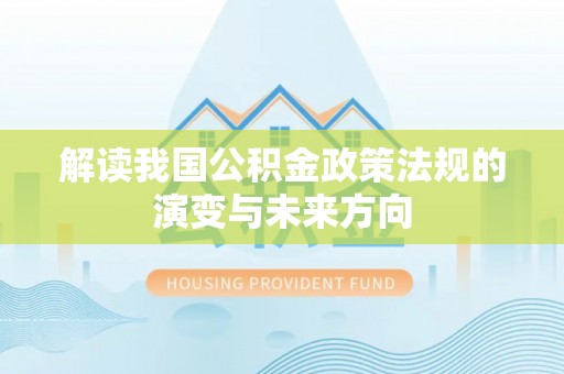 尖山解读我国公积金政策法规的演变与未来方向