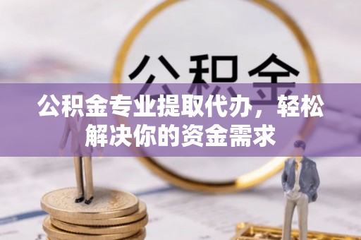 尖山公积金专业提取代办，轻松解决你的资金需求