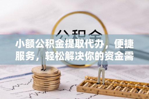 尖山小额公积金提取代办，便捷服务，轻松解决你的资金需求