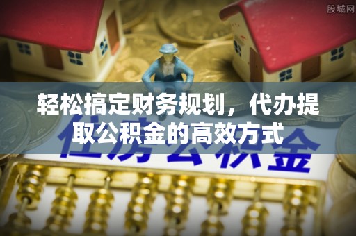 尖山轻松搞定财务规划，代办提取公积金的高效方式