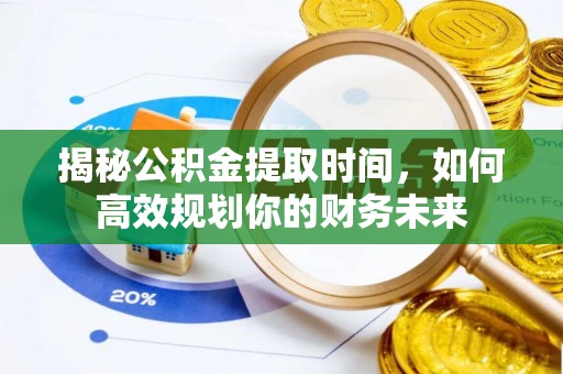 尖山揭秘公积金提取时间，如何高效规划你的财务未来