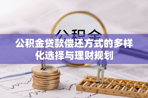 尖山公积金贷款偿还方式的多样化选择与理财规划