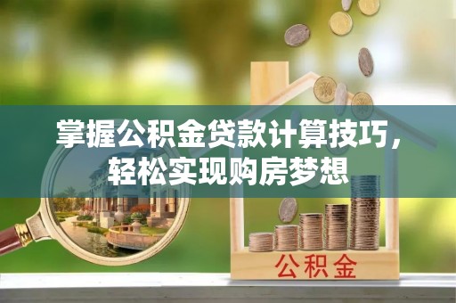 尖山掌握公积金贷款计算技巧，轻松实现购房梦想