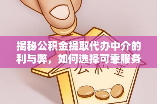 尖山揭秘公积金提取代办中介的利与弊，如何选择可靠服务？