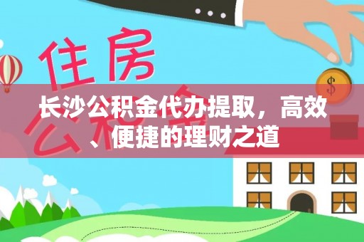 尖山长沙公积金代办提取，高效、便捷的理财之道