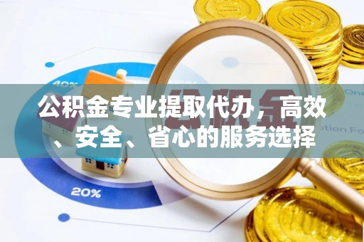 尖山公积金专业提取代办，高效、安全、省心的服务选择