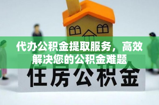 尖山代办公积金提取服务，高效解决您的公积金难题