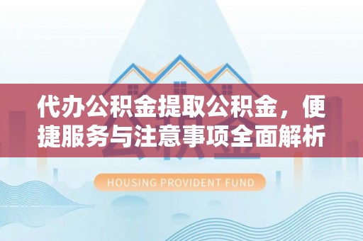 尖山代办公积金提取公积金，便捷服务与注意事项全面解析