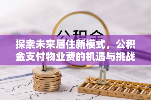 尖山探索未来居住新模式，公积金支付物业费的机遇与挑战