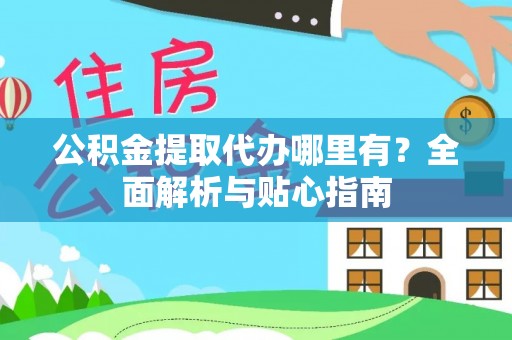 尖山公积金提取代办哪里有？全面解析与贴心指南