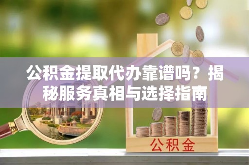尖山公积金提取代办靠谱吗？揭秘服务真相与选择指南