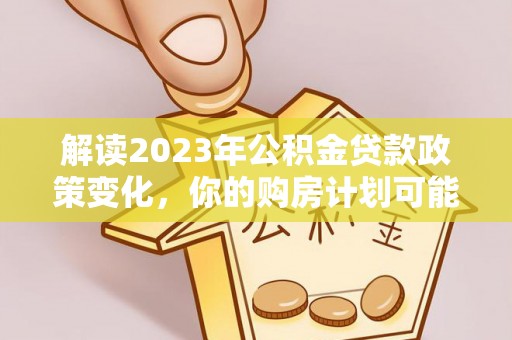 尖山解读2023年公积金贷款政策变化，你的购房计划可能因此受益