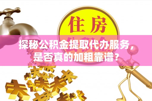 尖山探秘公积金提取代办服务，是否真的加粗靠谱？
