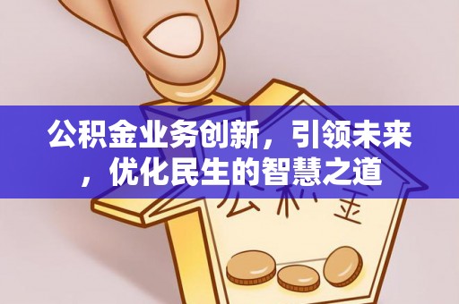 尖山公积金业务创新，引领未来，优化民生的智慧之道