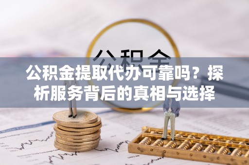 尖山公积金提取代办可靠吗？探析服务背后的真相与选择