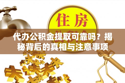 尖山代办公积金提取可靠吗？揭秘背后的真相与注意事项