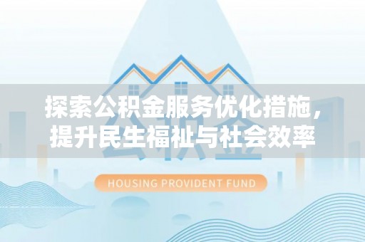 尖山探索公积金服务优化措施，提升民生福祉与社会效率