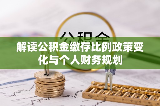 尖山解读公积金缴存比例政策变化与个人财务规划