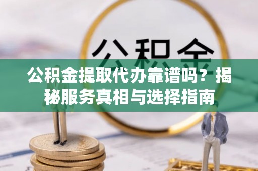 尖山公积金提取代办靠谱吗？揭秘服务真相与选择指南