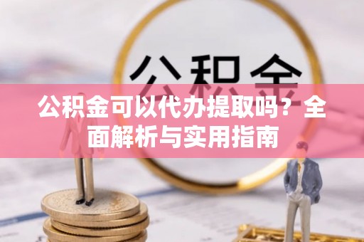 尖山公积金可以代办提取吗？全面解析与实用指南