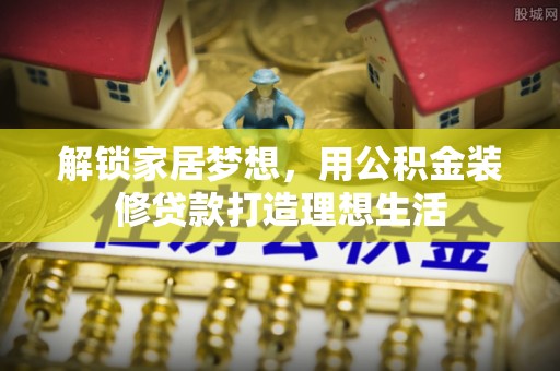 尖山解锁家居梦想，用公积金装修贷款打造理想生活