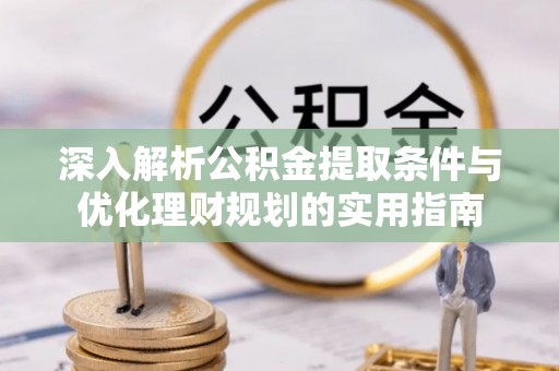 尖山深入解析公积金提取条件与优化理财规划的实用指南
