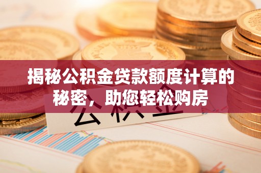 尖山揭秘公积金贷款额度计算的秘密，助您轻松购房