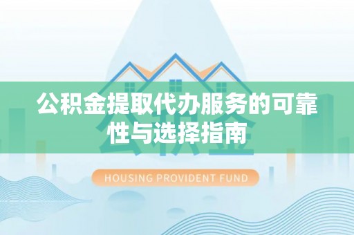 尖山公积金提取代办服务的可靠性与选择指南