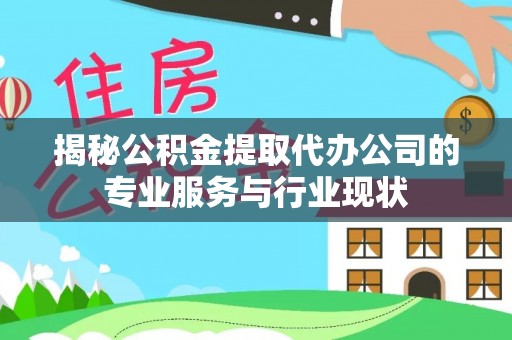 尖山揭秘公积金提取代办公司的专业服务与行业现状