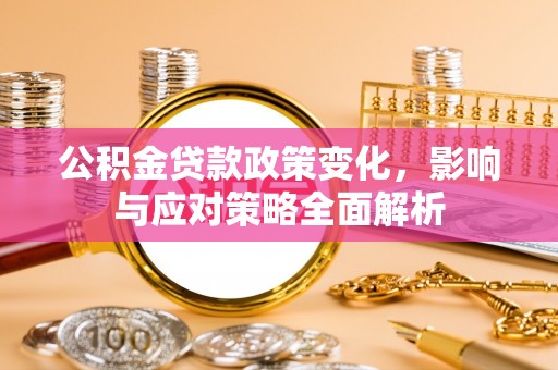 尖山公积金贷款政策变化，影响与应对策略全面解析