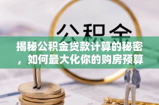 尖山揭秘公积金贷款计算的秘密，如何最大化你的购房预算