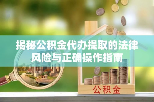 尖山揭秘公积金代办提取的法律风险与正确操作指南