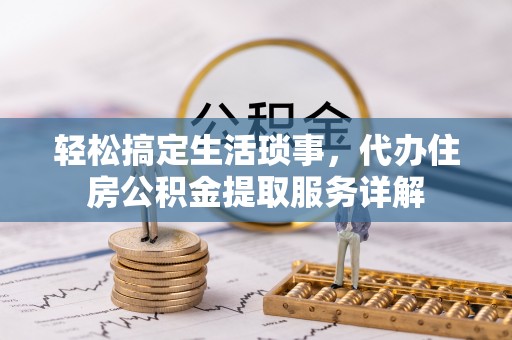 尖山轻松搞定生活琐事，代办住房公积金提取服务详解