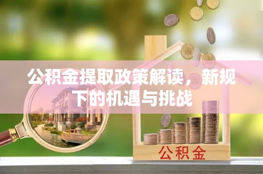 尖山公积金提取政策解读，新规下的机遇与挑战