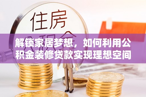 尖山解锁家居梦想，如何利用公积金装修贷款实现理想空间