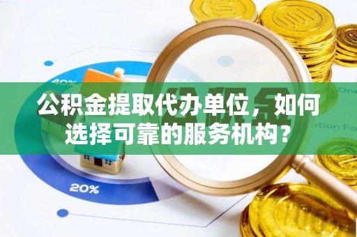 尖山公积金提取代办单位，如何选择可靠的服务机构？