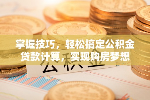 尖山掌握技巧，轻松搞定公积金贷款计算，实现购房梦想