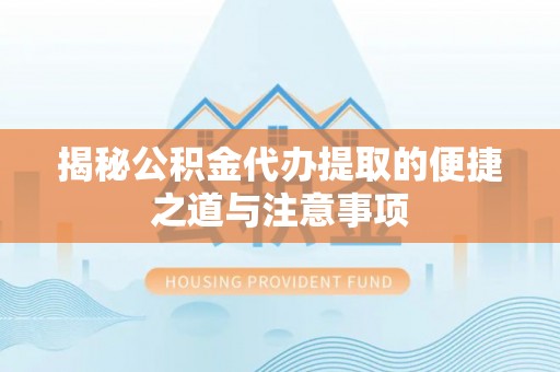 尖山揭秘公积金代办提取的便捷之道与注意事项