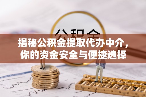 尖山揭秘公积金提取代办中介，你的资金安全与便捷选择