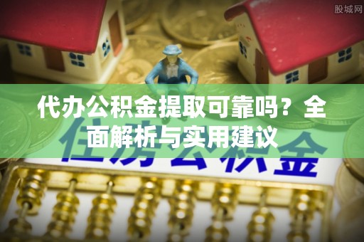 尖山代办公积金提取可靠吗？全面解析与实用建议